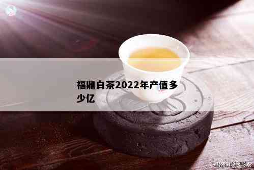 福鼎白茶2022年产值多少亿