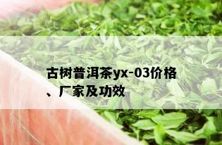 古树普洱茶yx-03价格、厂家及功效