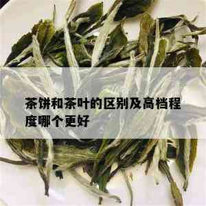 茶饼和茶叶的区别及高档程度哪个更好