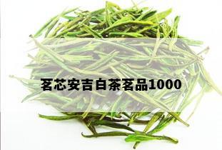 茗芯安吉白茶茗品1000