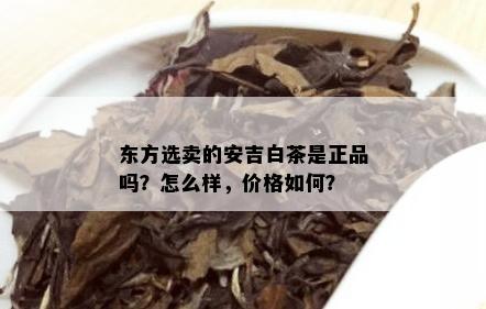 东方选卖的安吉白茶是正品吗？怎么样，价格如何？