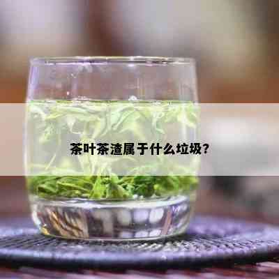 茶叶茶渣属于什么垃圾?