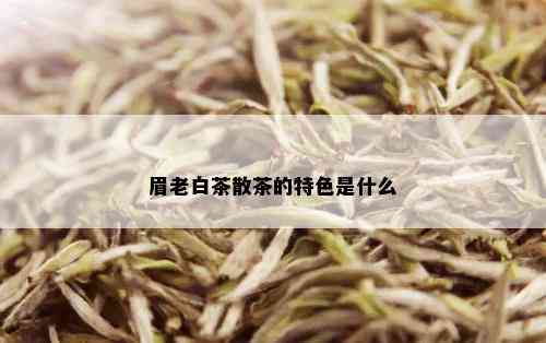 眉老白茶散茶的特色是什么