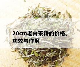 20cm老白茶饼的价格、功效与作用