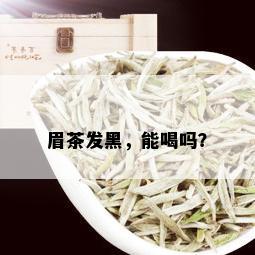 眉茶发黑，能喝吗？