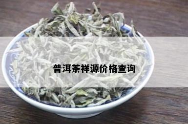 普洱茶祥源价格查询