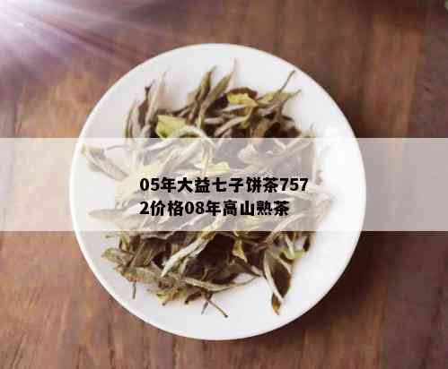 05年大益七子饼茶7572价格08年高山熟茶