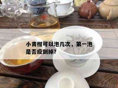 小青柑可以泡几次，之一泡是否应倒掉？