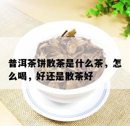 普洱茶饼散茶是什么茶，怎么喝，好还是散茶好