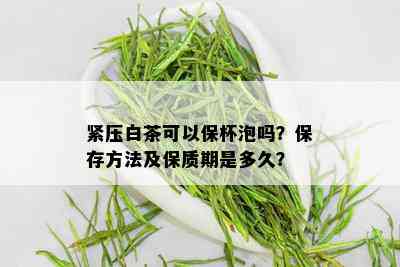 紧压白茶可以保杯泡吗？保存方法及保质期是多久？