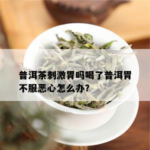 普洱茶 *** 胃吗喝了普洱胃不服恶心怎么办？