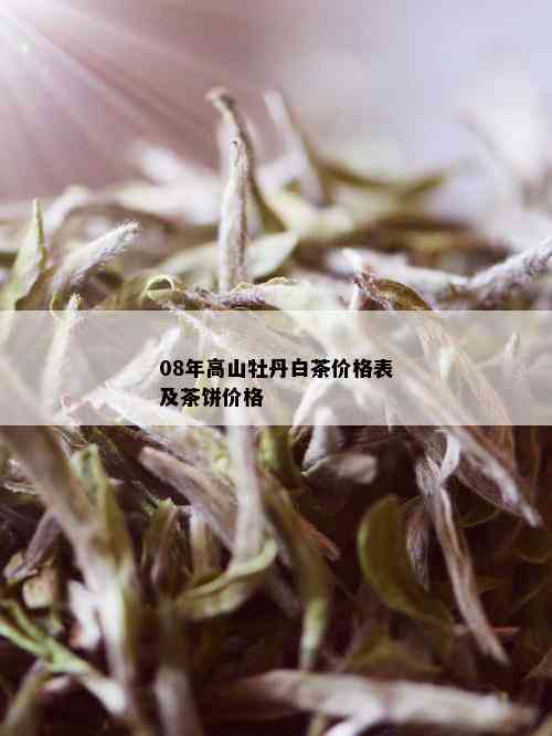 08年高山牡丹白茶价格表及茶饼价格