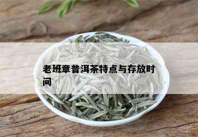 老班章普洱茶特点与存放时间