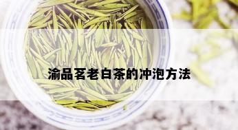 渝品茗老白茶的冲泡方法