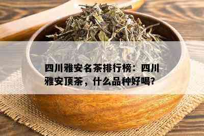 四川雅安名茶排行榜：四川雅安顶茶，什么品种好喝？