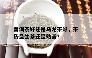 普洱茶好还是乌龙茶好，茶砖是生茶还是熟茶？