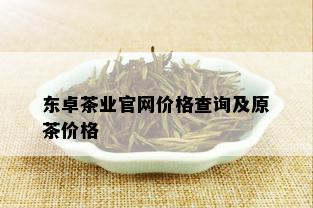 东卓茶业官网价格查询及原茶价格