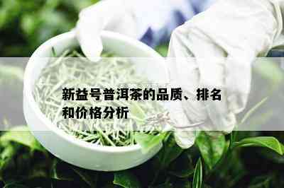 新益号普洱茶的品质、排名和价格分析