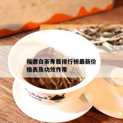 福鼎白茶寿眉排行榜最新价格表及功效作用