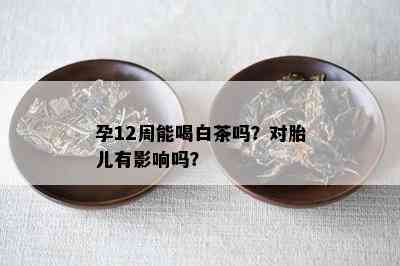 孕12周能喝白茶吗？对胎儿有影响吗？