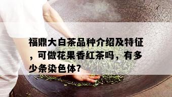 福鼎大白茶品种介绍及特征，可做花果香红茶吗，有多少条染色体？