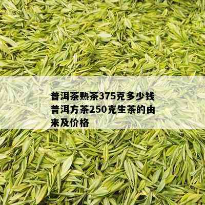 普洱茶熟茶375克多少钱普洱方茶250克生茶的由来及价格