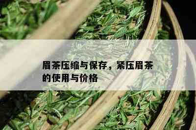 眉茶压缩与保存，紧压眉茶的使用与价格