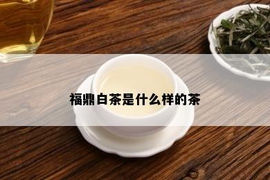 福鼎白茶是什么样的茶