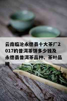 云南临沧永德县十大茶厂2017的普洱茶饼多少钱及永德县普洱茶品种、茶叶品牌