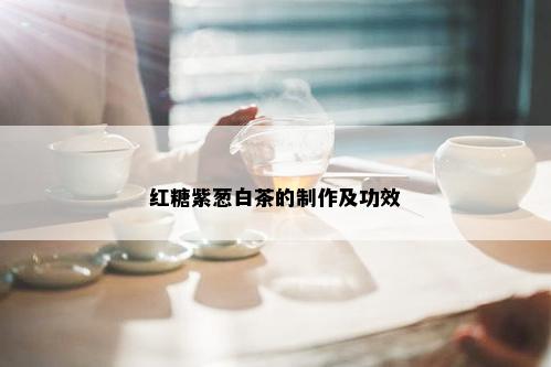 红糖紫葱白茶的制作及功效