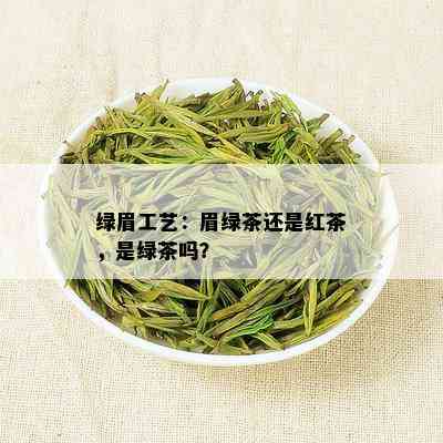 绿眉工艺：眉绿茶还是红茶，是绿茶吗？