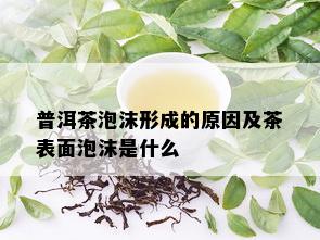 普洱茶泡沫形成的原因及茶表面泡沫是什么