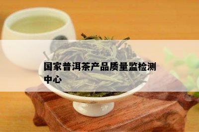 国家普洱茶产品质量监检测中心