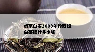 贞毫白茶2009年珍藏级白毫银针多少钱