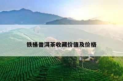 铁桶普洱茶收藏价值及价格