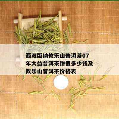 西双版纳攸乐山普洱茶07年大益普洱茶饼值多少钱及攸乐山普洱茶价格表