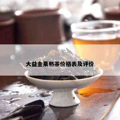 大益金果熟茶价格表及评价