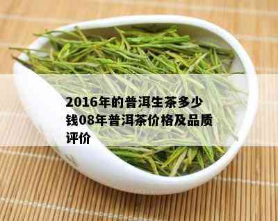 2016年的普洱生茶多少钱08年普洱茶价格及品质评价