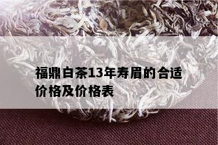 福鼎白茶13年寿眉的合适价格及价格表