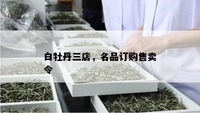 白牡丹三店，名品订购售卖令