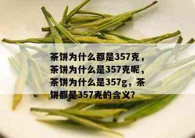 茶饼为什么都是357克，茶饼为什么是357克呢，茶饼为什么是357g，茶饼都是357克的含义？