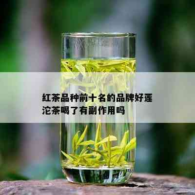 红茶品种前十名的品牌好莲沱茶喝了有副作用吗