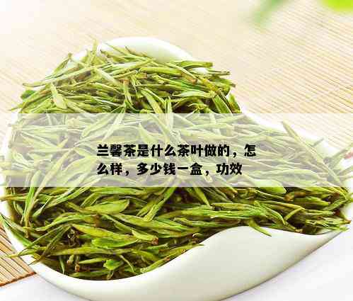 兰馨茶是什么茶叶做的，怎么样，多少钱一盒，功效