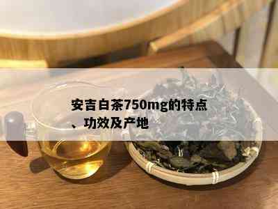 安吉白茶750mg的特点、功效及产地