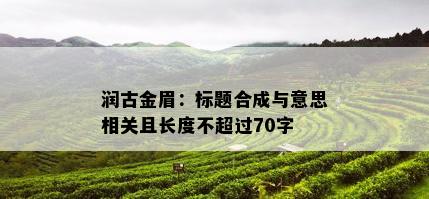 润古金眉：标题合成与意思相关且长度不超过70字