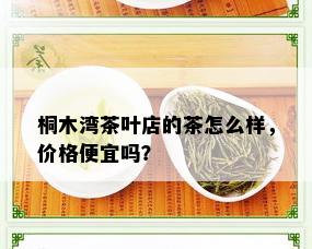 桐木湾茶叶店的茶怎么样，价格便宜吗？