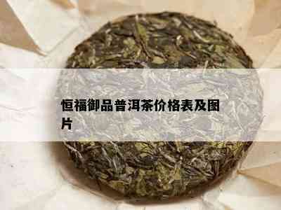 恒福御品普洱茶价格表及图片