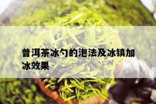 普洱茶冰勺的泡法及冰镇加冰效果