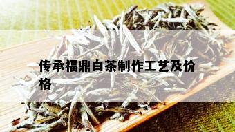 传承福鼎白茶制作工艺及价格