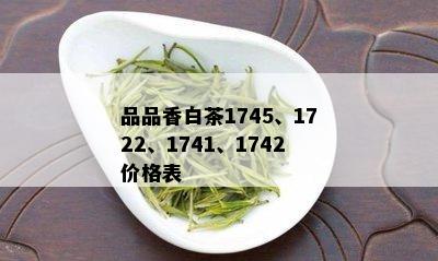 品品香白茶1745、1722、1741、1742价格表